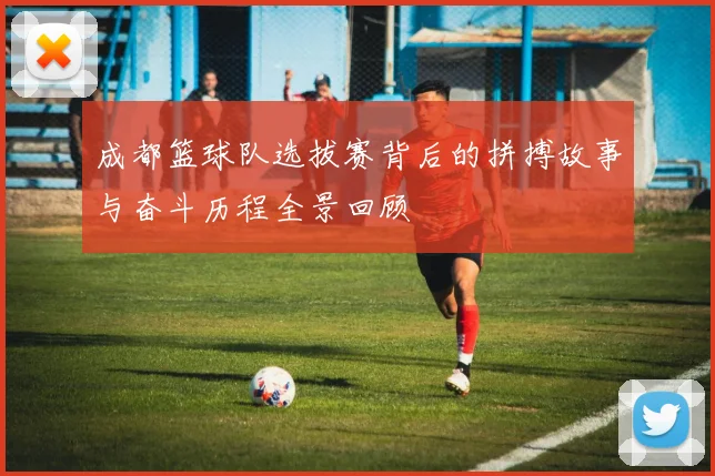 成都篮球队选拔赛背后的拼搏故事与奋斗历程全景回顾