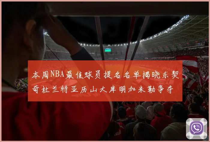 本周NBA最佳球员提名名单揭晓东契奇杜兰特亚历山大库明加米勒争夺荣誉
